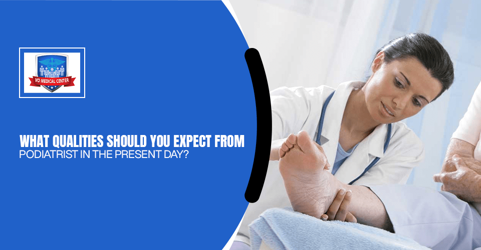 What Qualities Should You Expect from a Podiatrist in the Present Day?