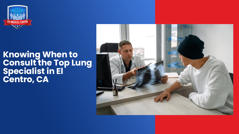 Knowing When to Consult the Top Lung Specialist in El Centro, CA